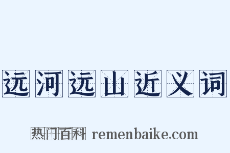 远河远山近义词是什么意思的图片